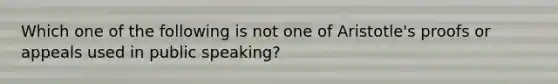 Which one of the following is not one of Aristotle's proofs or appeals used in public speaking?