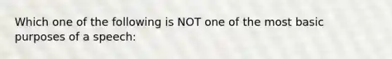 Which one of the following is NOT one of the most basic purposes of a speech: