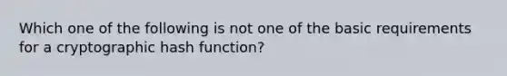 Which one of the following is not one of the basic requirements for a cryptographic hash function?