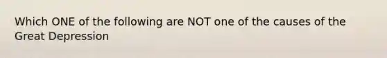 Which ONE of the following are NOT one of the causes of the Great Depression