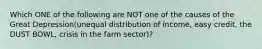 Which ONE of the following are NOT one of the causes of the Great Depression(unequal distribution of income, easy credit, the DUST BOWL, crisis in the farm sector)?