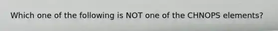 Which one of the following is NOT one of the CHNOPS elements?