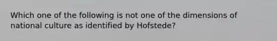 Which one of the following is not one of the dimensions of national culture as identified by​ Hofstede?