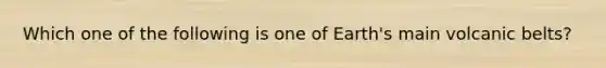 Which one of the following is one of Earth's main volcanic belts?