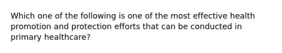 Which one of the following is one of the most effective health promotion and protection efforts that can be conducted in primary healthcare?