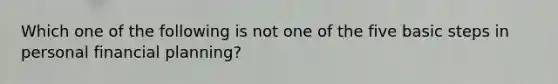 Which one of the following is not one of the five basic steps in personal financial planning?