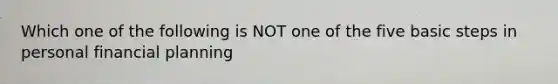 Which one of the following is NOT one of the five basic steps in personal financial planning