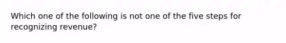 Which one of the following is not one of the five steps for recognizing revenue?