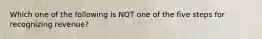 Which one of the following is NOT one of the five steps for recognizing revenue?