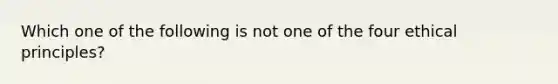 Which one of the following is not one of the four ethical principles?