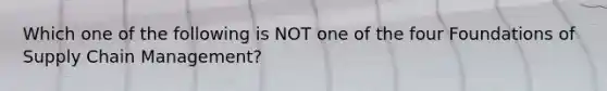 Which one of the following is NOT one of the four Foundations of Supply Chain Management?