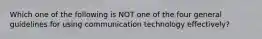 Which one of the following is NOT one of the four general guidelines for using communication technology​ effectively?