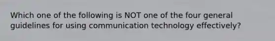 Which one of the following is NOT one of the four general guidelines for using communication technology​ effectively?