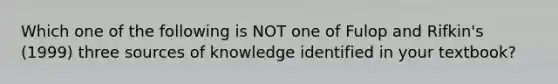 Which one of the following is NOT one of Fulop and Rifkin's (1999) three sources of knowledge identified in your textbook?