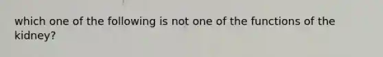 which one of the following is not one of the functions of the kidney?