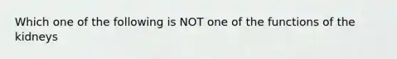 Which one of the following is NOT one of the functions of the kidneys