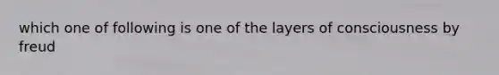 which one of following is one of the layers of consciousness by freud