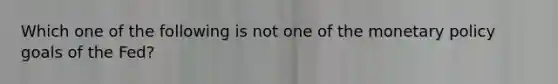 Which one of the following is not one of the <a href='https://www.questionai.com/knowledge/kEE0G7Llsx-monetary-policy' class='anchor-knowledge'>monetary policy</a> goals of the​ Fed?