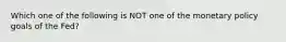 Which one of the following is NOT one of the monetary policy goals of the​ Fed?