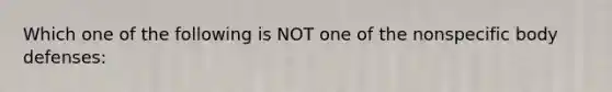 Which one of the following is NOT one of the nonspecific body defenses: