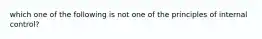 which one of the following is not one of the principles of internal control?