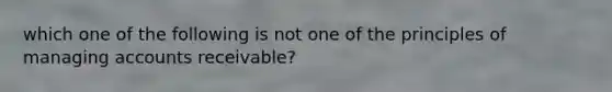 which one of the following is not one of the principles of managing accounts receivable?