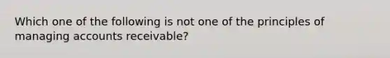 Which one of the following is not one of the principles of managing accounts receivable?