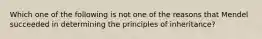 Which one of the following is not one of the reasons that Mendel succeeded in determining the principles of inheritance?