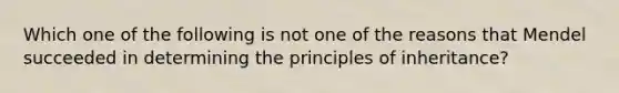 Which one of the following is not one of the reasons that Mendel succeeded in determining the principles of inheritance?