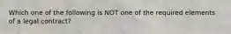 Which one of the following is NOT one of the required elements of a legal contract?
