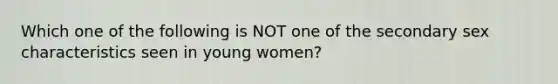 Which one of the following is NOT one of the secondary sex characteristics seen in young women?