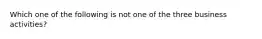 Which one of the following is not one of the three business activities?