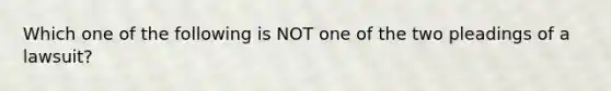 Which one of the following is NOT one of the two pleadings of a lawsuit?