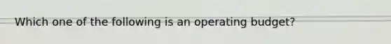 Which one of the following is an operating budget?