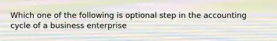 Which one of the following is optional step in the accounting cycle of a business enterprise