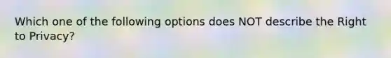 Which one of the following options does NOT describe the Right to Privacy?