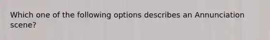 Which one of the following options describes an Annunciation scene?