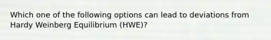 Which one of the following options can lead to deviations from Hardy Weinberg Equilibrium (HWE)?