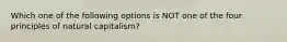 Which one of the following options is NOT one of the four principles of natural capitalism?