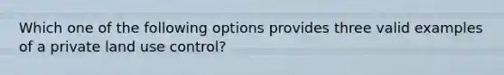 Which one of the following options provides three valid examples of a private land use control?