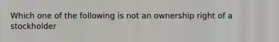 Which one of the following is not an ownership right of a stockholder