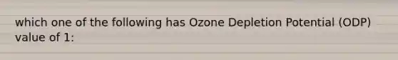 which one of the following has Ozone Depletion Potential (ODP) value of 1: