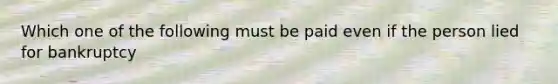 Which one of the following must be paid even if the person lied for bankruptcy