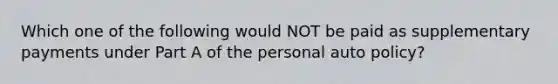 Which one of the following would NOT be paid as supplementary payments under Part A of the personal auto policy?