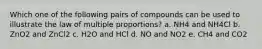 Which one of the following pairs of compounds can be used to illustrate the law of multiple proportions? a. NH4 and NH4Cl b. ZnO2 and ZnCl2 c. H2O and HCl d. NO and NO2 e. CH4 and CO2