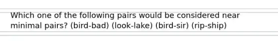 Which one of the following pairs would be considered near minimal pairs? (bird-bad) (look-lake) (bird-sir) (rip-ship)