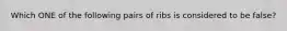 Which ONE of the following pairs of ribs is considered to be false?