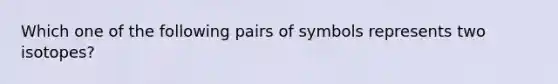 Which one of the following pairs of symbols represents two isotopes?