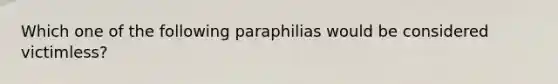 Which one of the following paraphilias would be considered victimless?