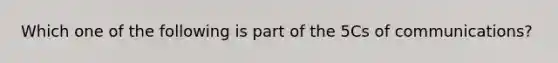 Which one of the following is part of the 5Cs of communications?
